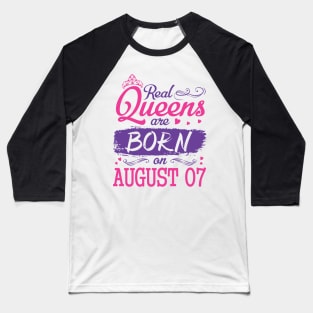 Real Queens Are Born On August 07 Happy Birthday To Me You Nana Mom Aunt Sister Wife Daughter Niece Baseball T-Shirt